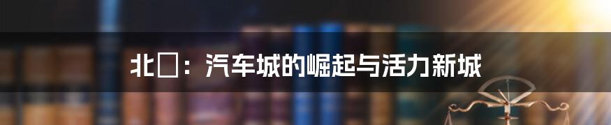 北滘:汽车城的崛起与活力新城