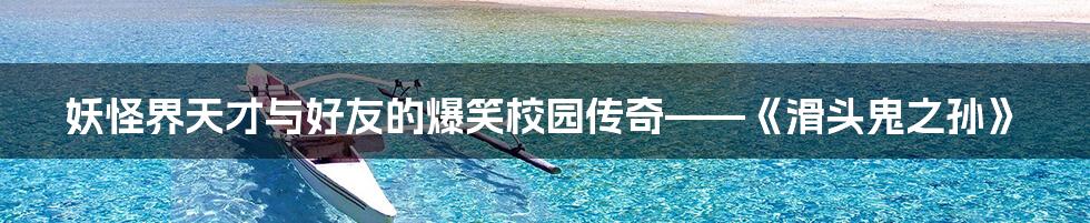 妖怪界天才与好友的爆笑校园传奇——《滑头鬼之孙》