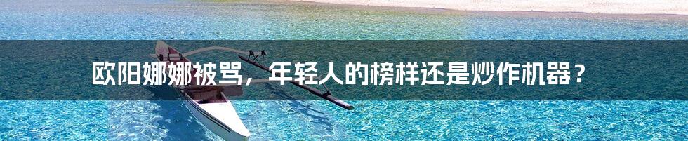 欧阳娜娜被骂，年轻人的榜样还是炒作机器？