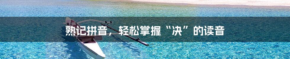 熟记拼音，轻松掌握“决”的读音