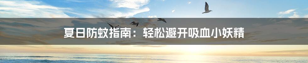 夏日防蚊指南：轻松避开吸血小妖精