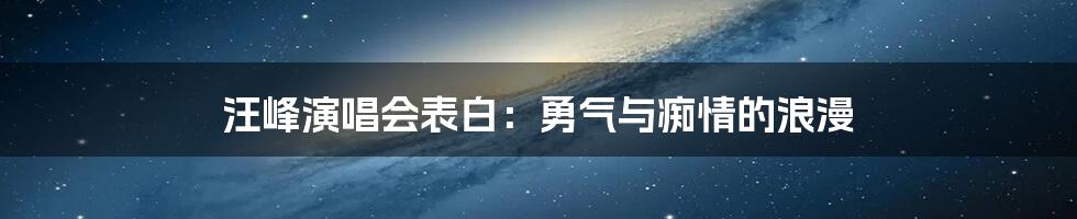 汪峰演唱会表白：勇气与痴情的浪漫