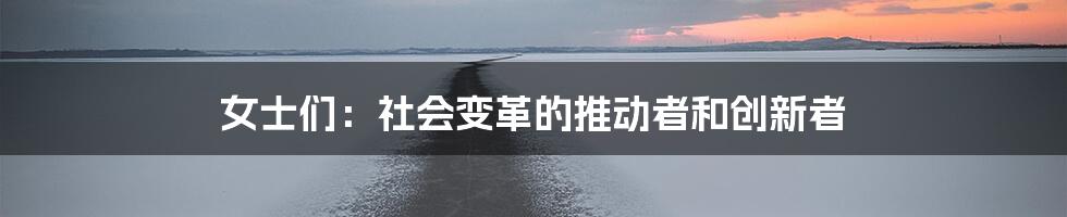 女士们:社会变革的推动者和创新者