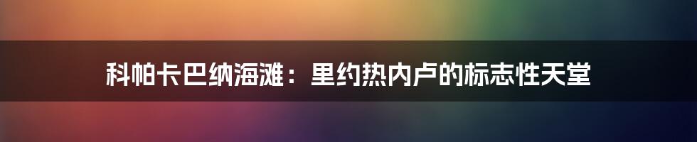 科帕卡巴纳海滩：里约热内卢的标志性天堂