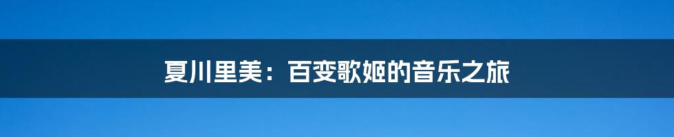 夏川里美:百变歌姬的音乐之旅