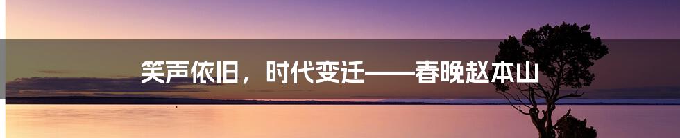 笑声依旧，时代变迁——春晚赵本山