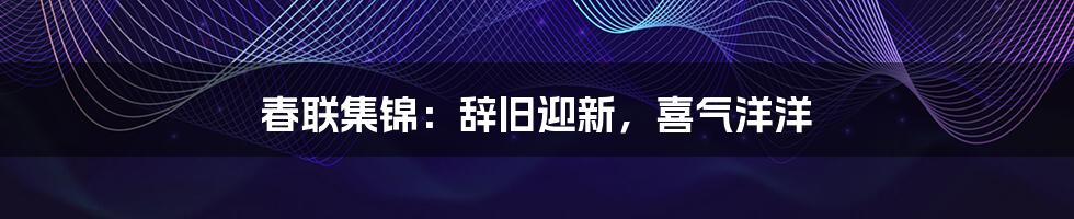 春联集锦:辞旧迎新,喜气洋洋