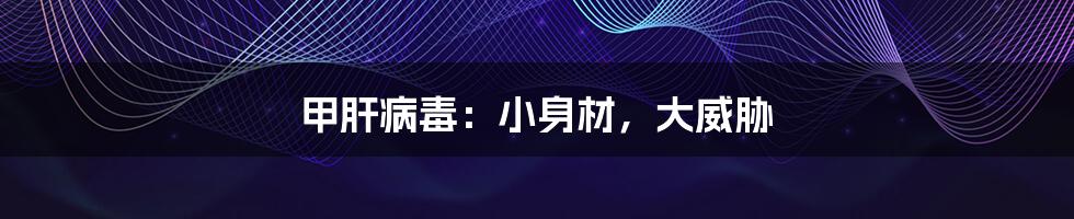 甲肝病毒:小身材,大威胁