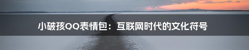 小破孩QQ表情包:互联网时代的文化符号