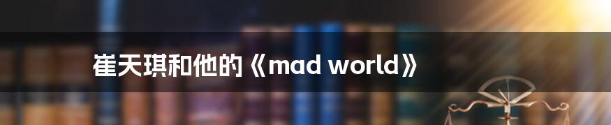 崔天琪和他的《mad world》