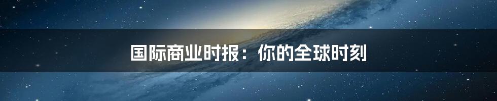 国际商业时报:你的全球时刻