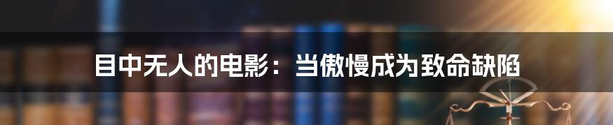 目中无人的电影:当傲慢成为致命缺陷
