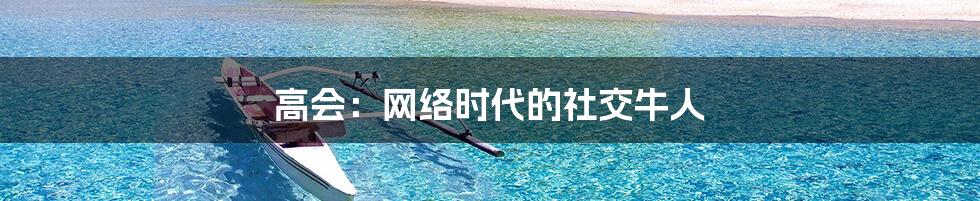 高会:网络时代的社交牛人