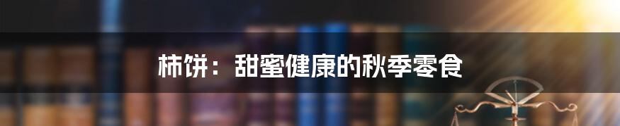 柿饼:甜蜜健康的秋季零食