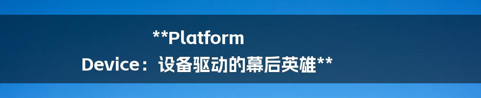 **Platform Device：设备驱动的幕后英雄**