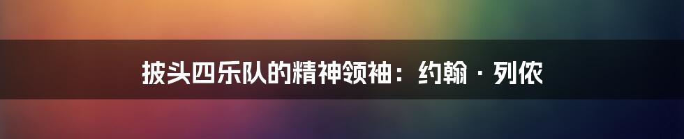 披头四乐队的精神领袖:约翰·列侬