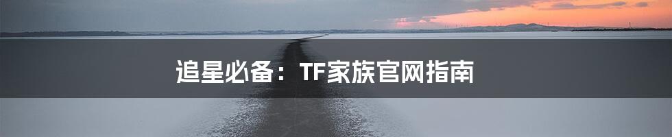 追星必备:TF家族官网指南