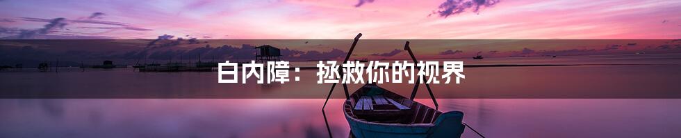 白内障:拯救你的视界