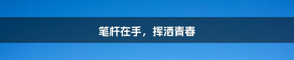 笔杆在手,挥洒青春