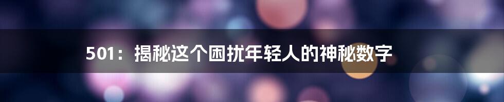 501：揭秘这个困扰年轻人的神秘数字