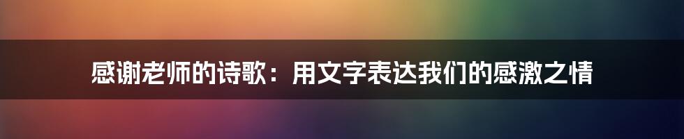 感谢老师的诗歌：用文字表达我们的感激之情