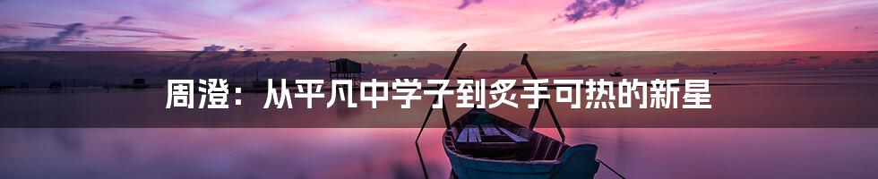周澄:从平凡中学子到炙手可热的新星