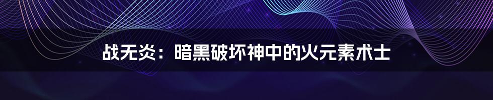 战无炎:暗黑破坏神中的火元素术士