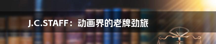 J.C.STAFF:动画界的老牌劲旅