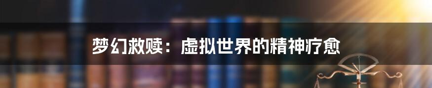 梦幻救赎:虚拟世界的精神疗愈