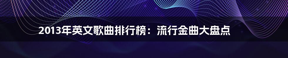 2013年英文歌曲排行榜:流行金曲大盘点