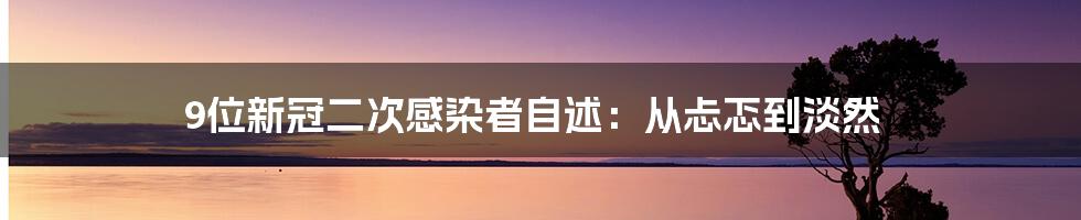 9位新冠二次感染者自述：从忐忑到淡然