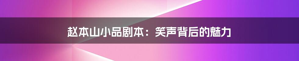 赵本山小品剧本：笑声背后的魅力