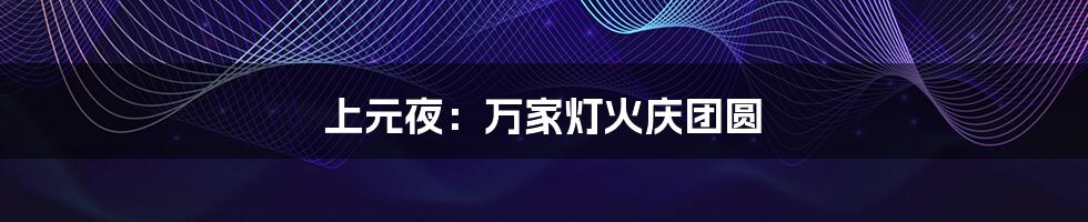 上元夜：万家灯火庆团圆