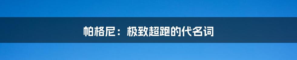 帕格尼:极致超跑的代名词