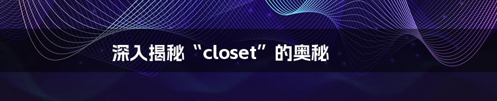 深入揭秘“closet”的奥秘