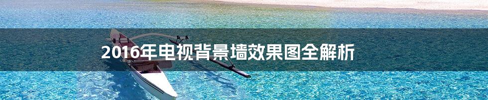 2016年电视背景墙效果图全解析