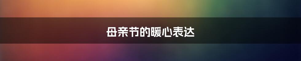 母亲节的暖心表达