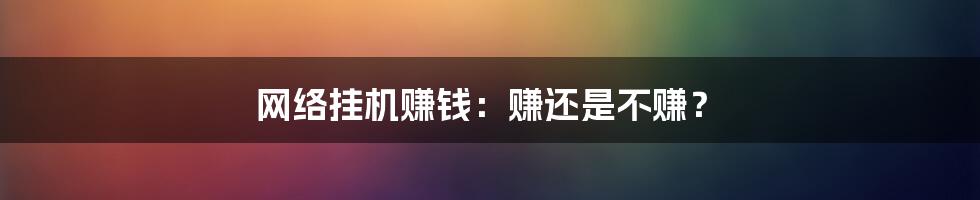 网络挂机赚钱:赚还是不赚?