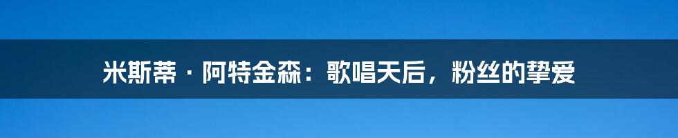 米斯蒂·阿特金森：歌唱天后，粉丝的挚爱