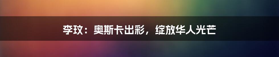 李玟:奥斯卡出彩,绽放华人光芒
