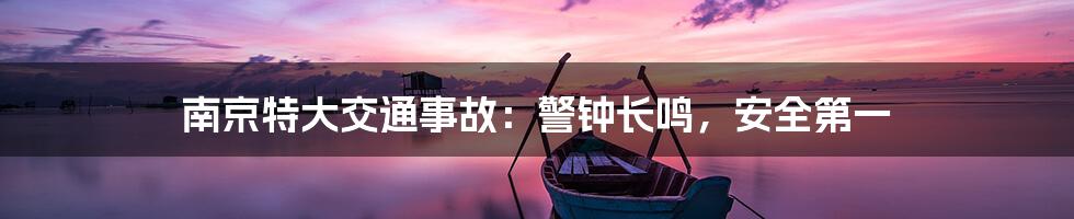 南京特大交通事故:警钟长鸣,安全第一