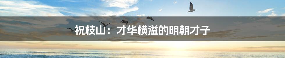 祝枝山:才华横溢的明朝才子