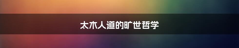 太木人道的旷世哲学