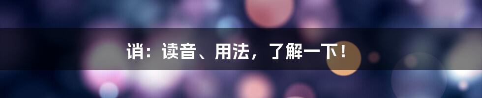 诮:读音、用法,了解一下!