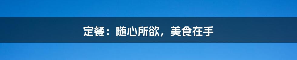 定餐：随心所欲，美食在手