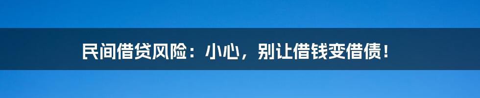民间借贷风险：小心，别让借钱变借债！
