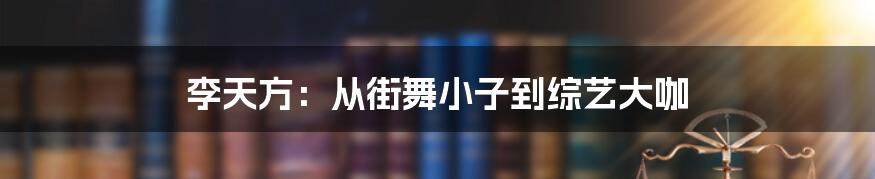 李天方:从街舞小子到综艺大咖