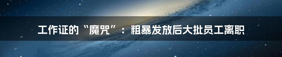 工作证的“魔咒”:粗暴发放后大批员工离职