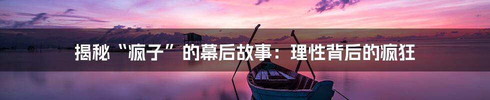 揭秘“疯子”的幕后故事：理性背后的疯狂