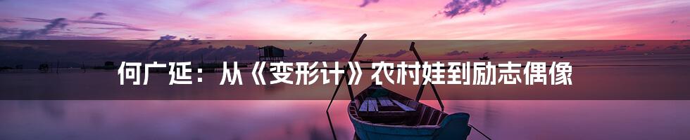 何广延:从《变形计》农村娃到励志偶像
